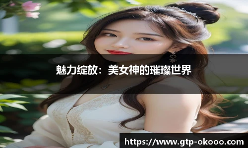 魅力绽放:美女神的璀璨世界