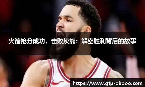 火箭抢分成功,击败灰熊:解密胜利背后的故事