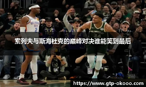 索列夫与斯海杜克的巅峰对决谁能笑到最后