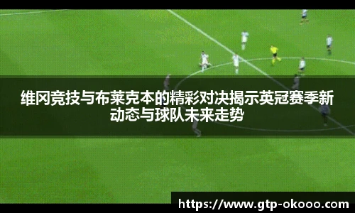 维冈竞技与布莱克本的精彩对决揭示英冠赛季新动态与球队未来走势