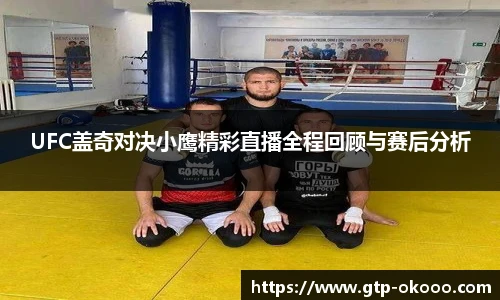 UFC盖奇对决小鹰精彩直播全程回顾与赛后分析
