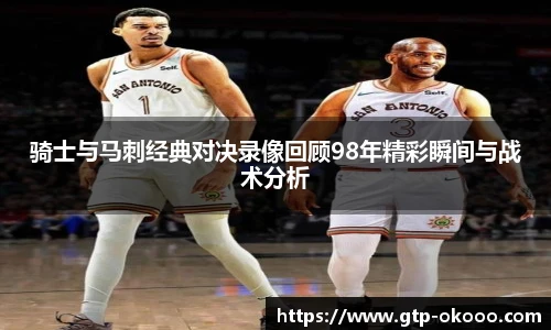 骑士与马刺经典对决录像回顾98年精彩瞬间与战术分析