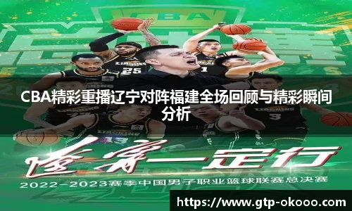 CBA精彩重播辽宁对阵福建全场回顾与精彩瞬间分析